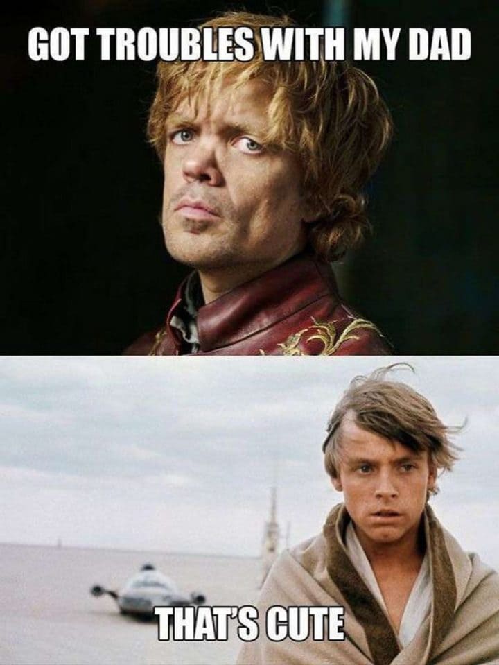 Tyrion Lannister from Game of Thrones complains about havins troubles with dad. Luke Skywalker calls him cute.