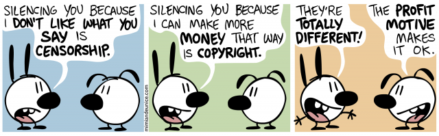 Webcomic. Censorship is silencing you because I don't like what you're saying. Copyright is silencing you because I can make more money that way.